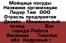 Мойщица посуды › Название организации ­ Лидер Тим, ООО › Отрасль предприятия ­ Дизайн › Минимальный оклад ­ 16 000 - Все города Работа » Вакансии   . Томская обл.,Кедровый г.